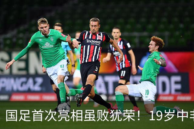 国足首次亮相虽败犹荣！19岁中非混血新星表现引赞誉